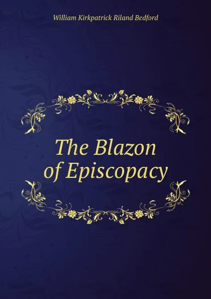 Обложка книги The Blazon of Episcopacy, William Kirkpatrick Riland Bedford