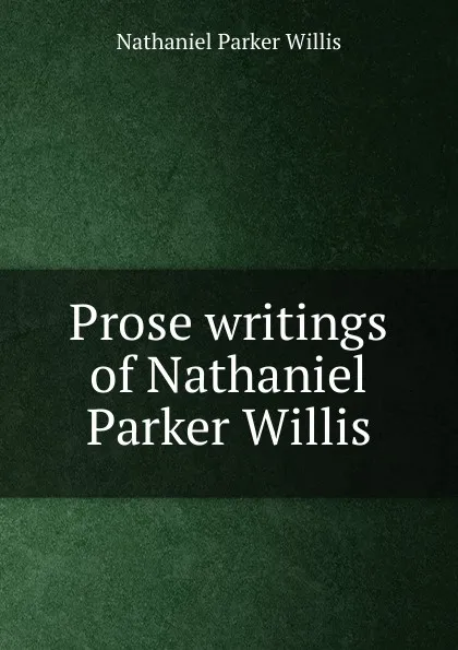 Обложка книги Prose writings of Nathaniel Parker Willis, Willis Nathaniel Parker