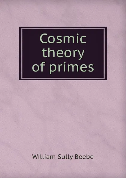 Обложка книги Cosmic theory of primes, William Sully Beebe