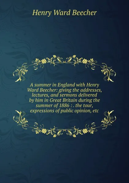 Обложка книги A summer in England with Henry Ward Beecher: giving the addresses, lectures, and sermons delivered by him in Great Britain during the summer of 1886 : . the tour, expressions of public opinion, etc, Henry Ward Beecher