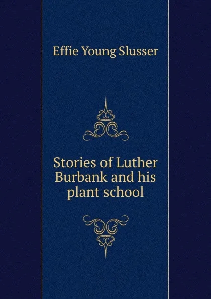 Обложка книги Stories of Luther Burbank and his plant school, Effie Young Slusser