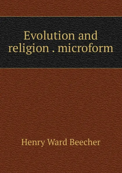 Обложка книги Evolution and religion . microform, Henry Ward Beecher