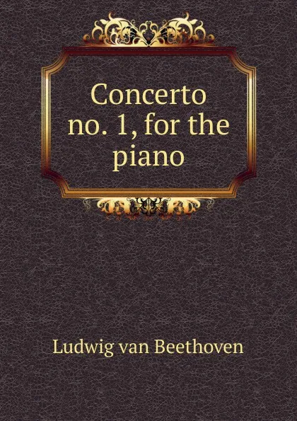 Обложка книги Concerto no. 1, for the piano, Ludwig van Beethoven