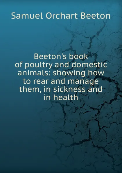 Обложка книги Beeton.s book of poultry and domestic animals: showing how to rear and manage them, in sickness and in health, Samuel Orchart Beeton