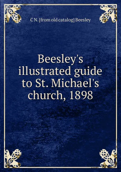 Обложка книги Beesley.s illustrated guide to St. Michael.s church, 1898, C N. [from old catalog] Beesley