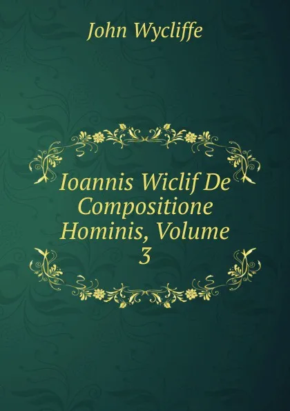 Обложка книги Ioannis Wiclif De Compositione Hominis, Volume 3, Wycliffe John