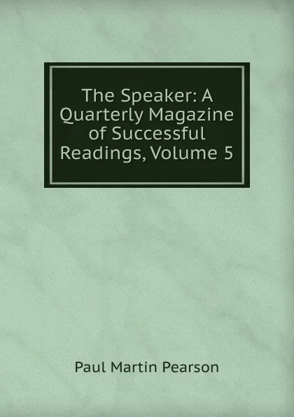 Обложка книги The Speaker: A Quarterly Magazine of Successful Readings, Volume 5, Paul Martin Pearson