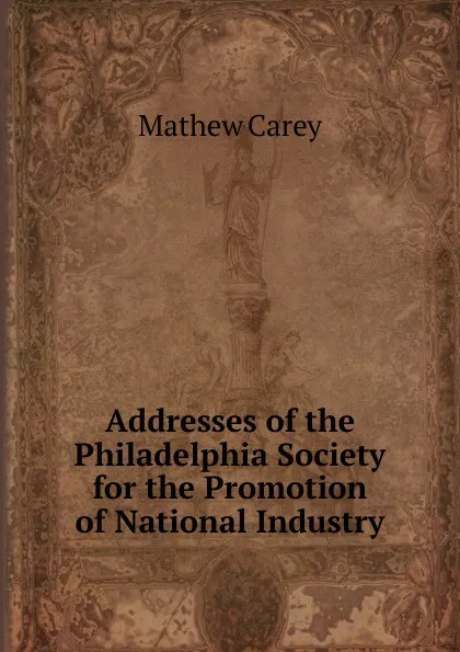 Обложка книги Addresses of the Philadelphia Society for the Promotion of National Industry, Mathew Carey