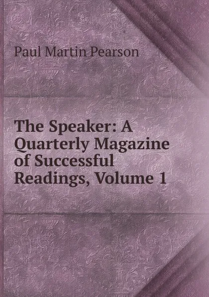 Обложка книги The Speaker: A Quarterly Magazine of Successful Readings, Volume 1, Paul Martin Pearson