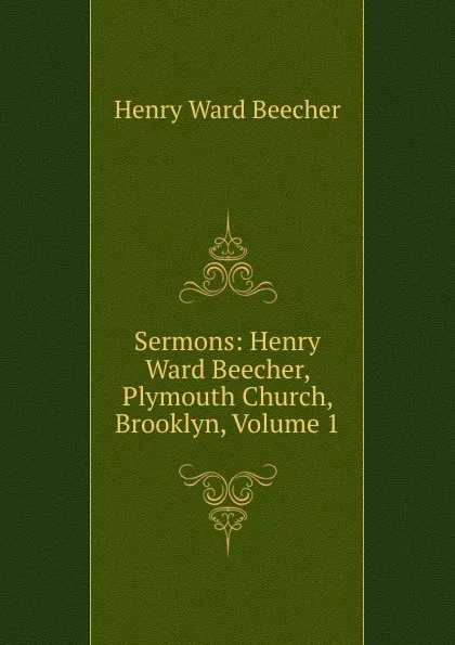 Обложка книги Sermons: Henry Ward Beecher, Plymouth Church, Brooklyn, Volume 1, Henry Ward Beecher