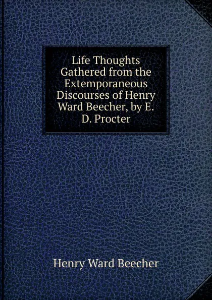 Обложка книги Life Thoughts Gathered from the Extemporaneous Discourses of Henry Ward Beecher, by E.D. Procter, Henry Ward Beecher