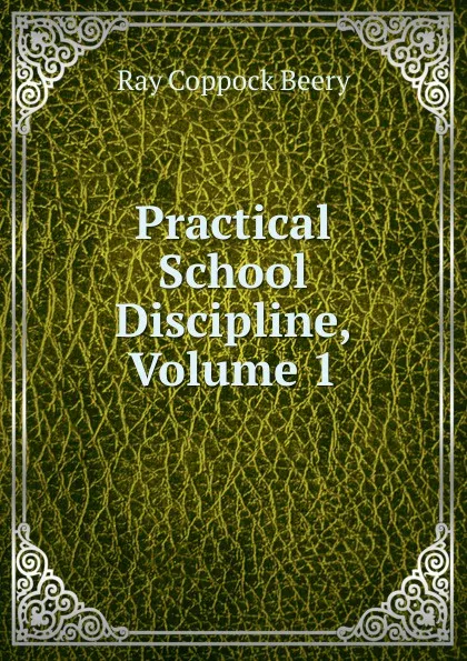 Обложка книги Practical School Discipline, Volume 1, Ray Coppock Beery