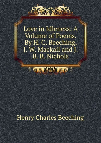 Обложка книги Love in Idleness: A Volume of Poems. By H. C. Beeching, J. W. Mackail and J. B. B. Nichols., Henry Charles Beeching