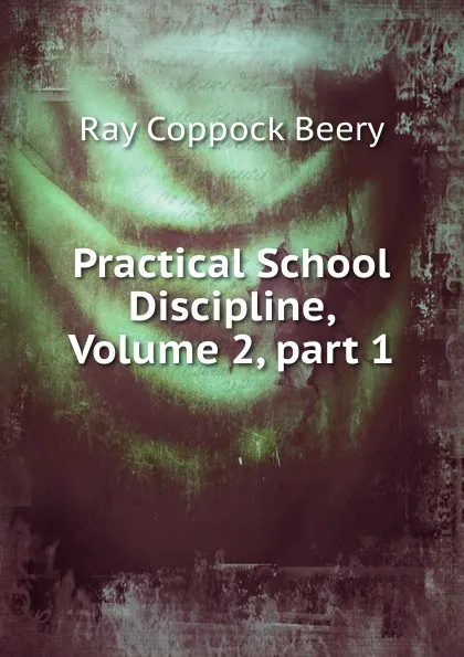 Обложка книги Practical School Discipline, Volume 2,.part 1, Ray Coppock Beery