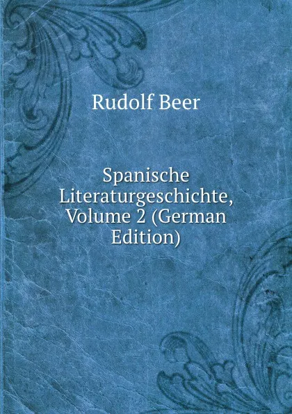 Обложка книги Spanische Literaturgeschichte, Volume 2 (German Edition), Rudolf Beer