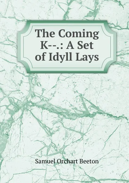 Обложка книги The Coming K--.: A Set of Idyll Lays, Samuel Orchart Beeton