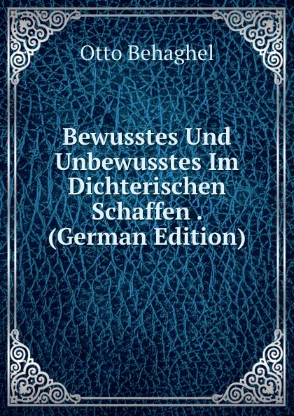 Обложка книги Bewusstes Und Unbewusstes Im Dichterischen Schaffen . (German Edition), Otto Behaghel