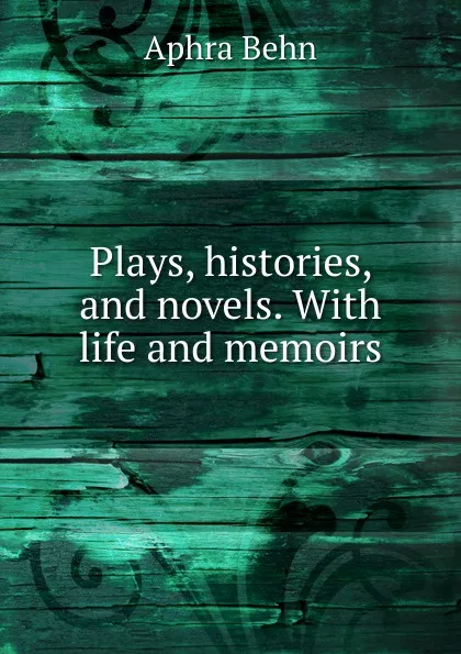 Обложка книги Plays, histories, and novels. With life and memoirs, Aphra Behn