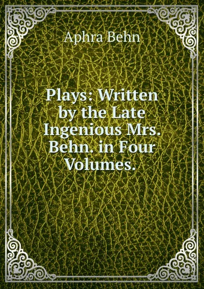 Обложка книги Plays: Written by the Late Ingenious Mrs. Behn. in Four Volumes. ., Aphra Behn