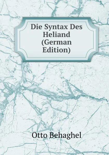 Обложка книги Die Syntax Des Heliand (German Edition), Otto Behaghel