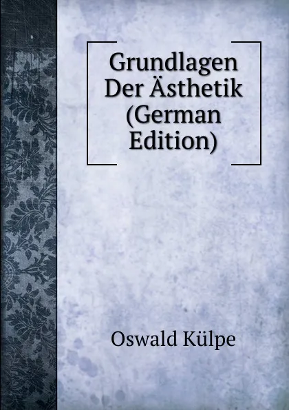 Обложка книги Grundlagen Der Asthetik (German Edition), Oswald Külpe