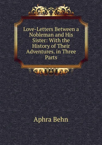 Обложка книги Love-Letters Between a Nobleman and His Sister: With the History of Their Adventures. in Three Parts, Aphra Behn