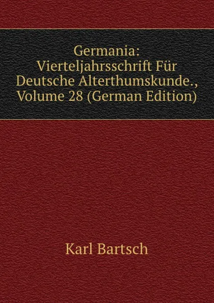 Обложка книги Germania: Vierteljahrsschrift Fur Deutsche Alterthumskunde., Volume 28 (German Edition), Karl Bartsch