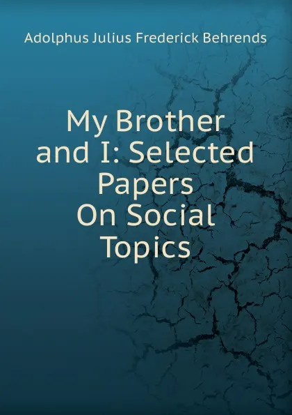 Обложка книги My Brother and I: Selected Papers On Social Topics., Adolphus Julius Frederick Behrends