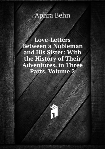 Обложка книги Love-Letters Between a Nobleman and His Sister: With the History of Their Adventures. in Three Parts, Volume 2, Aphra Behn