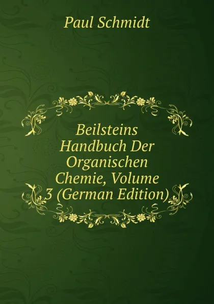 Обложка книги Beilsteins Handbuch Der Organischen Chemie, Volume 3 (German Edition), Paul Schmidt