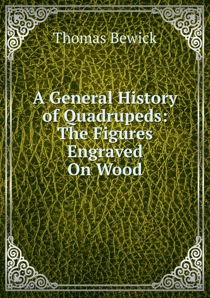 Обложка книги A General History of Quadrupeds: The Figures Engraved On Wood, Thomas Bewick