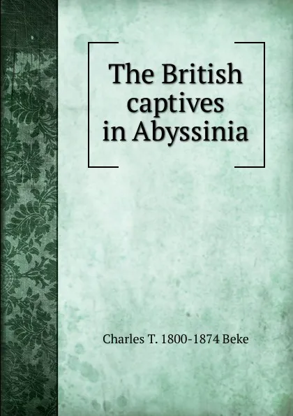 Обложка книги The British captives in Abyssinia, Charles T. 1800-1874 Beke