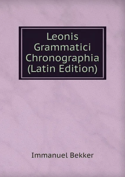 Обложка книги Leonis Grammatici Chronographia (Latin Edition), Immanuel Bekker