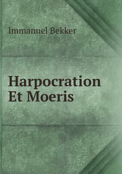 Обложка книги Harpocration Et Moeris, Immanuel Bekker