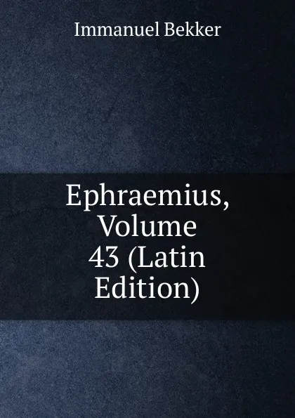 Обложка книги Ephraemius, Volume 43 (Latin Edition), Immanuel Bekker