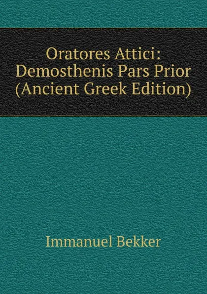 Обложка книги Oratores Attici: Demosthenis Pars Prior (Ancient Greek Edition), Immanuel Bekker