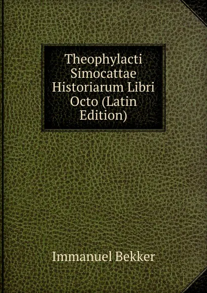 Обложка книги Theophylacti Simocattae Historiarum Libri Octo (Latin Edition), Immanuel Bekker