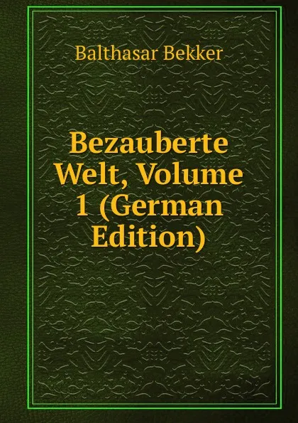 Обложка книги Bezauberte Welt, Volume 1 (German Edition), Balthasar Bekker