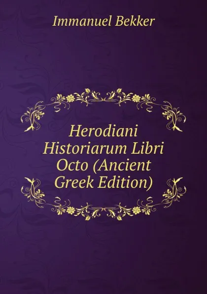 Обложка книги Herodiani Historiarum Libri Octo (Ancient Greek Edition), Immanuel Bekker