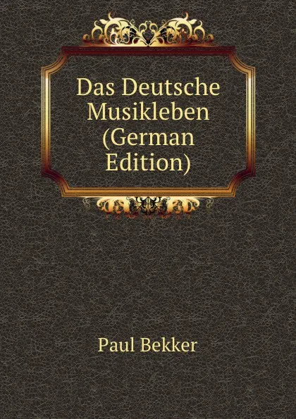 Обложка книги Das Deutsche Musikleben (German Edition), Paul Bekker