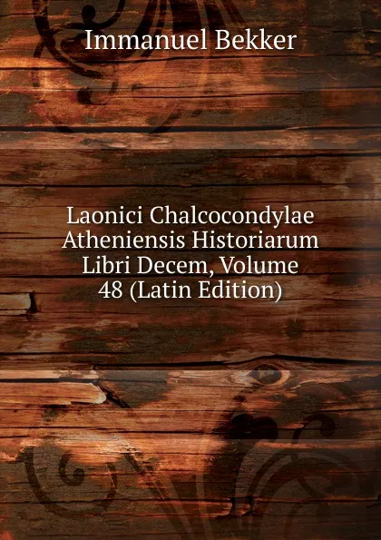 Обложка книги Laonici Chalcocondylae Atheniensis Historiarum Libri Decem, Volume 48 (Latin Edition), Immanuel Bekker