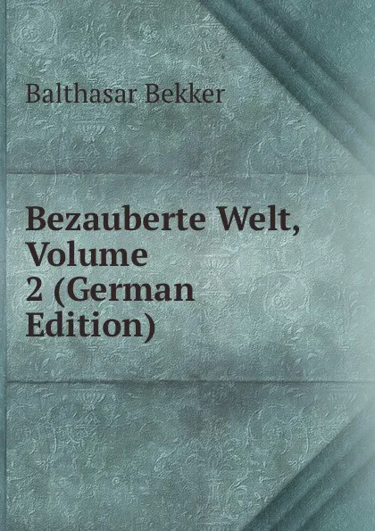 Обложка книги Bezauberte Welt, Volume 2 (German Edition), Balthasar Bekker