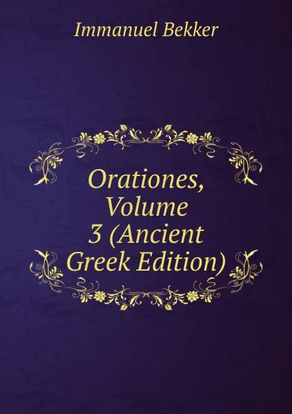 Обложка книги Orationes, Volume 3 (Ancient Greek Edition), Immanuel Bekker