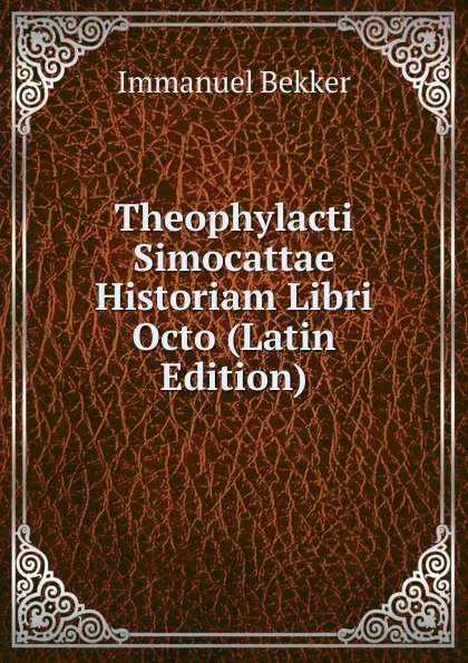 Обложка книги Theophylacti Simocattae Historiam Libri Octo (Latin Edition), Immanuel Bekker