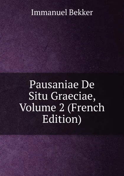 Обложка книги Pausaniae De Situ Graeciae, Volume 2 (French Edition), Immanuel Bekker