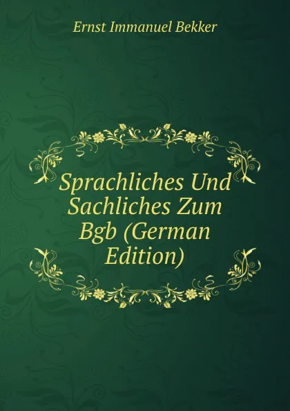 Обложка книги Sprachliches Und Sachliches Zum Bgb (German Edition), Ernst Immanuel Bekker