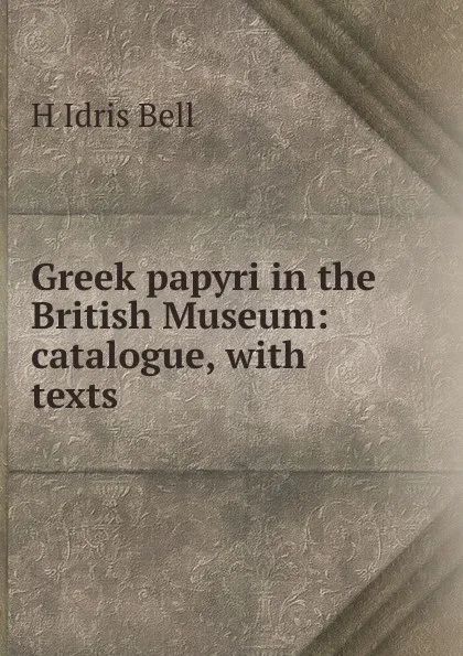 Обложка книги Greek papyri in the British Museum: catalogue, with texts, H Idris Bell