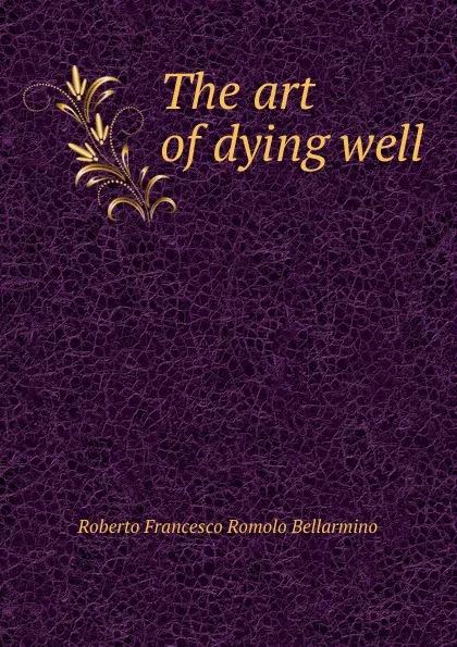 Обложка книги The art of dying well, Roberto Francesco Romolo Bellarmino