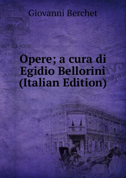 Обложка книги Opere; a cura di Egidio Bellorini (Italian Edition), Giovanni Berchet