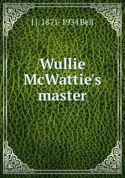 Обложка книги Wullie McWattie.s master, J J. 1871-1934 Bell